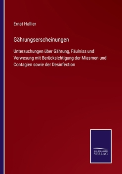 Gährungserscheinungen: Untersuchungen über Gährung, Fäulniss und Verwesung mit Berücksichtigung der Miasmen und Contagien sowie der Desinfection
