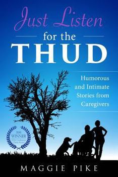 Paperback Just Listen for the Thud: Humorous and Intimate Stories from Caregivers Book