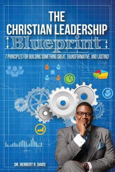 Paperback The Christian Leadership Blueprint: 7 Principles For Building Somethign Great, Transformative, and Lasting! Book