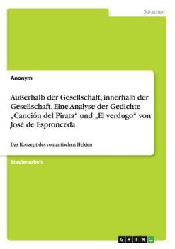 Au�erhalb der Gesellschaft, innerhalb der Gesellschaft. Eine Analyse der Gedichte "Canci�n del Pirata und "El verdugo von Jos� de Espronceda: Das Konzept des romantischen Helden