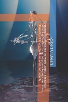 Artificial Intelligence and the Water-Energy-Food Nexus: Advancing Climate Change Adaptation by Improving Water Management, Energy Systems, and Food Security