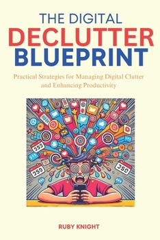 Paperback The Digital Declutter Blueprint: Practical Strategies for Managing Digital Clutter and Enhancing Productivity Book