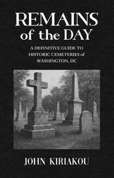 Hardcover Remains of the Day: The Definitive Guide to the Historic Cemeteries of Washington, DC Book