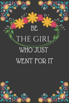 Be The Girl Who Just Went For It: Blank Lined Journal With a Cute Motivational Quote Notebook for Girls | Pretty Flowers Inspirational Journal to Write in