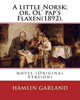 Paperback A little Norsk; or, Ol' pap's Flaxen(1892). By: Hamlin Garland: novel (Original Version) Book