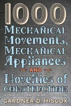 Paperback 1000 Mechanical Movements, Mechanical Appliances and Novelties of Construction (6th revised and enlarged edition) Book
