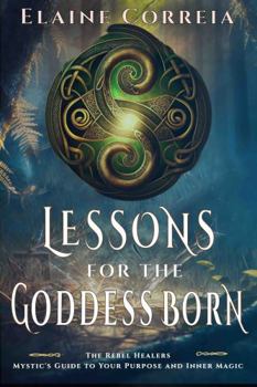 Paperback Lessons For The Goddess Born: Mystic's Guide To Your Purpose and Inner Magic (The Rebel Healers) Book