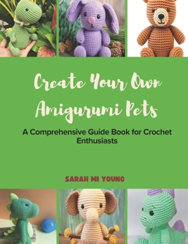 Paperback Create Your Own Amigurumi Pets: A Comprehensive Guide Book for Crochet Enthusiasts Book