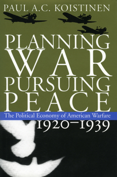 Planning War, Pursuing Peace: The Political Economy of American Warfare, 1920-1939 - Book #3 of the Political Economy of American Warfare