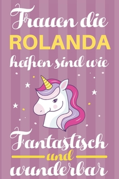 Notizbuch: Frauen Die Rolanda Heißen Sind Wie Einhörner (120 linierte Seiten, Softcover) Tagebebuch, Reisetagebuch, Skizzenbuch Für Mama, Tochter, Beste Freundin, Oma, Tante (German Edition)