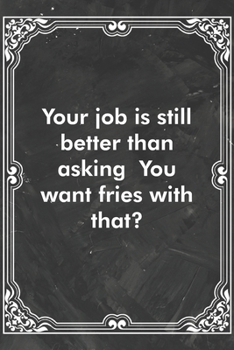 Paperback Your job is still better than asking You want fries with that?: Blank Lined Journal Coworker Notebook Sarcastic Joke, Humor Journal, Original Gag Gift Book
