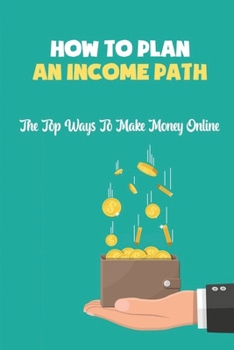 How To Plan An Income Path: The Top Ways To Make Money Online: Money Freedom Guide
