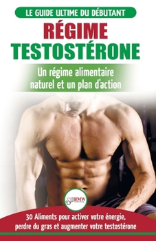 Paperback Régime Testostérone: Guide du débutant et plan d'action - 30 aliments naturels pour augmenter votre énergie, libido et votre désir sexuel ( [French] Book