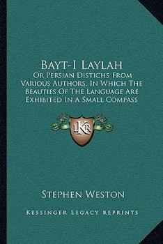 Bayt-I Laylah: Or Persian Distichs From Various Authors, In Which The Beauties Of The Language Are Exhibited In A Small Compass