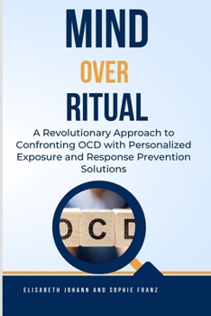 Paperback Mind Over Ritual: Revolutionary Approach to Confronting OCD with Personalized Exposure and Response Prevention Solutions: A Comprehensiv Book