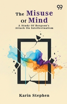 Paperback The Misuse Of Mind: A Study Of Bergson's Attack On Intellectualism Book