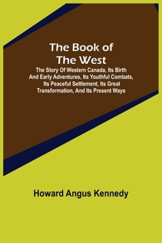 Paperback The Book of the West; The story of western Canada, its birth and early adventures, its youthful combats, its peaceful settlement, its great transforma Book