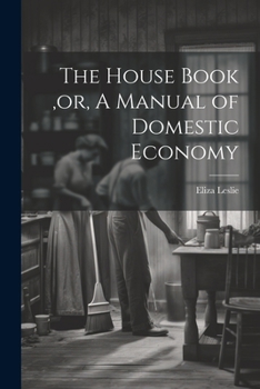 Paperback The House Book, or, A Manual of Domestic Economy [microform] Book