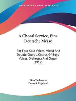 Paperback A Choral Service, Eine Deutsche Messe: For Four Solo Voices, Mixed And Double Chorus, Chorus Of Boys' Voices, Orchestra And Organ (1912) Book