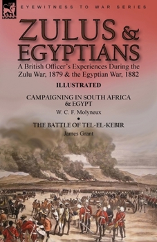 Zulus & Egyptians: a British Officer's Experiences During the Zulu War, 1879 and the Egyptian War, 1882----Campaigning in South Africa and Egypt by W. ... & The Battle of Tel-el-Kebir by James Grant