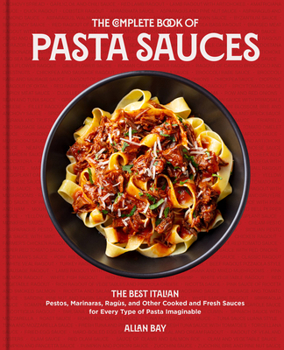 Paperback The Complete Book of Pasta Sauces: The Best Italian Pestos, Marinaras, Ragùs, and Other Cooked and Fresh Sauces for Every Type of Pasta Imaginable Book