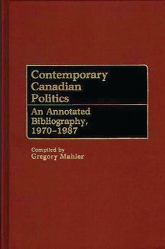 Hardcover Contemporary Canadian Politics: An Annotated Bibliography, 1970-1987 Book