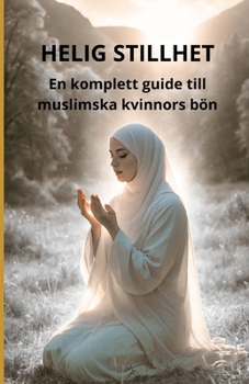 Helig stillhet: En komplett guide till muslimska kvinnors bön (Swedish Edition)