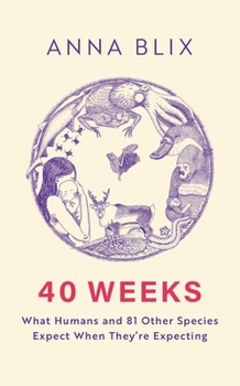 40 Weeks: A Human Pregnancy and 81 Other Ways to Reproduce