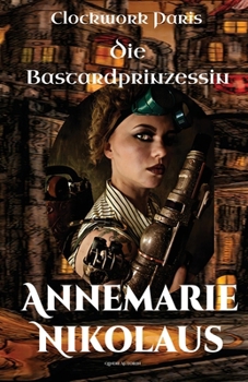 Die Bastardprinzessin (Clockwork Paris) (German Edition)