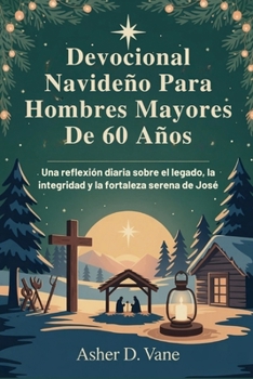 Devocional Navideño Para Hombres Mayores De 60 Años: Una reflexión diaria sobre el legado, la integridad y la fortaleza serena de José