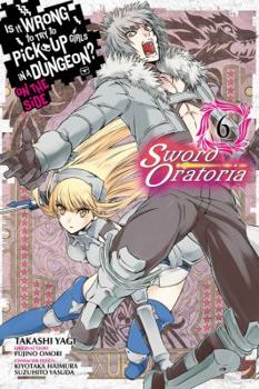 Is It Wrong to Try to Pick Up Girls in a Dungeon? On the Side: Sword Oratoria Manga, Vol. 6 - Book #6 of the Is It Wrong to Try to Pick Up Girls in a Dungeon? On the Side: Sword Oratoria Manga