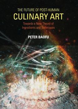 Hardcover The Future of Post-Human Culinary Art: Towards a New Theory of Ingredients and Techniques Book