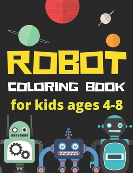ROBOT COLORING BOOK FOR KIDS AGES 4-8: Perfect Robot Coloring Book gift for Kids who love technology and robotics (A Really Best Relaxing Colouring ... ... Kids Coloring Books Ages 2-4, 4-8, 9-12