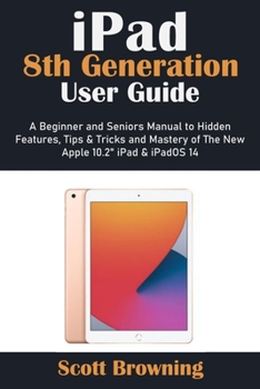 Paperback iPad 8th Generation User Guide: A Beginner and Seniors Manual to Hidden Features, Tips & Tricks and Mastery of The New Apple 10.2" iPad & iPadOS 14 Book