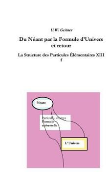 Paperback Du Néant à la Formule Universelle et retour: La structure des particules élémentaires XIIIf [French] Book