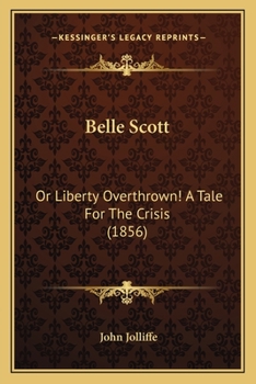 Belle Scott: Or, Liberty Overthrown! a Tale for the Crisis