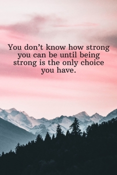 You don’t know how strong you can be until being strong is the only choice you have.: Daily Motivation Quotes To Do List for Work, School, and Personal Writing - 6x9 120 pages