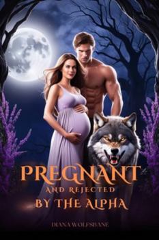 PREGNANT AND REJECTED BY THE ALPHA: A Rejected Mates Fated Mates Secret Baby Werewolf Shifter Romance (Wolf Mates & Alpha Hearts)