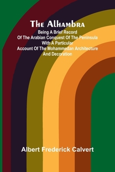 Paperback The Alhambra; Being a brief record of the Arabian conquest of the Peninsula with a particular account of the Mohammedan architecture and decoration Book
