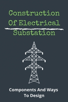 Paperback Construction Of Electrical Substation: Components And Ways To Design: Substation Design Volume Xv Book