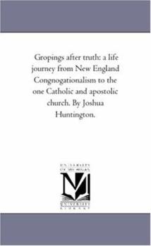 Paperback Gropings After Truth: A Life Journey From New England Congnogationalism to the One Catholic and Apostolic Church. by Joshua Huntington. Book