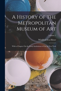 Paperback A History of the Metropolitan Museum of Art: With a Chapter On the Early Institutions of Art in New York; Volume 1 Book