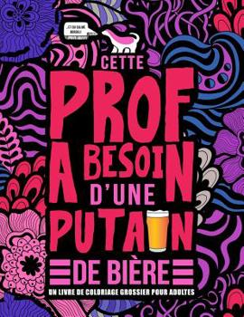 Paperback Cette prof a besoin d'une putain de bière: Un livre de coloriage grossier pour adultes: Un livre anti-stress vulgaire pour professeures, institutrices [French] Book