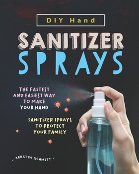Paperback DIY Hand Sanitizer Sprays: The Fastest and Easiest Way to Make Your Hand Sanitizer Sprays to Protect Your Family Book