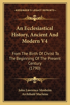 Paperback An Ecclesiastical History, Ancient And Modern V4: From The Birth Of Christ To The Beginning Of The Present Century (1790) Book