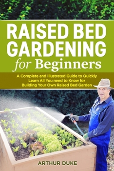 Paperback Raised Bed Gardening for Beginners: A Complete and Illustrated Guide to Quickly Learn All You Need to Know for Building Your Own Raised Bed Garden Book