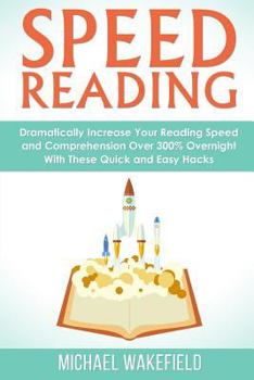 Paperback Speed Reading: Dramatically Increase Your Reading Speed and Comprehension Over 300% Overnight With These Quick and Easy Hacks Book