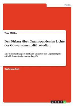 Paperback Der Diskurs über Organspenden im Lichte der Gouvernementalitätsstudien: Eine Untersuchung des medialen Diskurses des Organmangels, mithilfe Foucaults [German] Book