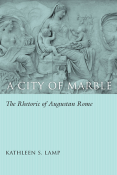 A City of Marble: The Rhetoric of Augustan Rome - Book  of the Studies in Rhetoric & Communication