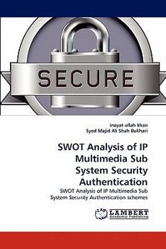 SWOT Analysis of IP Multimedia Sub System Security Authentication: SWOT Analysis of IP Multimedia Sub System Security Authentication schemes
